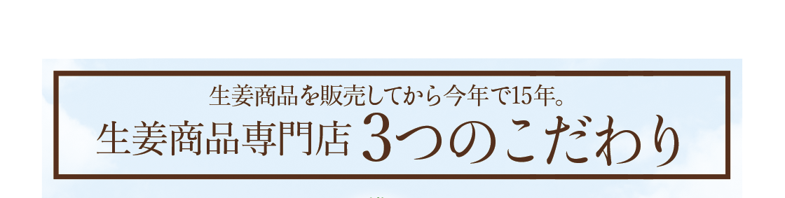 生姜商品を販売してから今年で16年。生姜商品専門店3つのこだわり